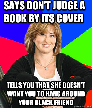 Says don't judge a book by its cover tells you that she doesn't want you to hang around your black friend  Sheltering Suburban Mom