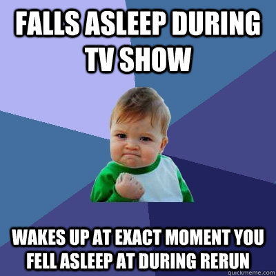 falls asleep during tv show wakes up at exact moment you fell asleep at during rerun  Success Kid