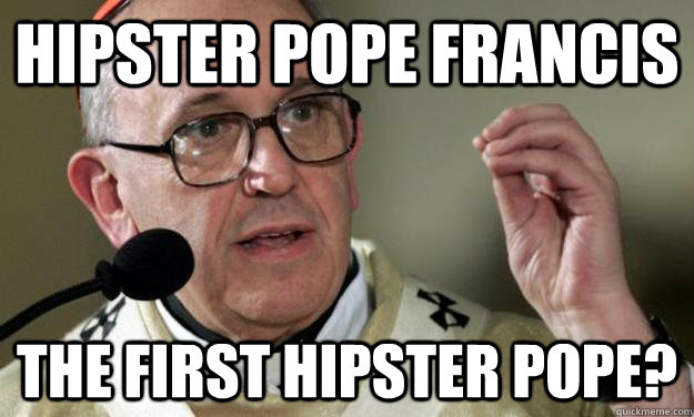 HIPSTER POPE FRANCIS THE FIRST HIPSTER POPE?  hipster pope francis