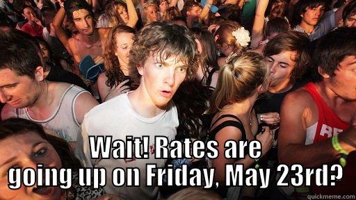  WAIT! RATES ARE GOING UP ON FRIDAY, MAY 23RD? Sudden Clarity Clarence