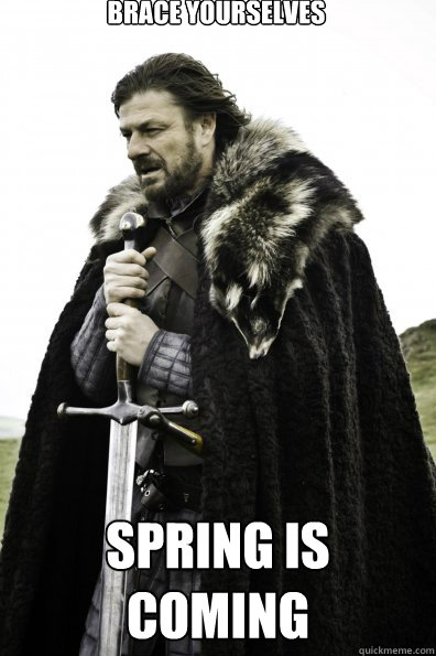 Brace Yourselves spring is coming  Game of Thrones