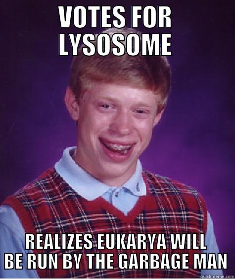 VOTES FOR LYSOSOME REALIZES EUKARYA WILL BE RUN BY THE GARBAGE MAN Bad Luck Brian