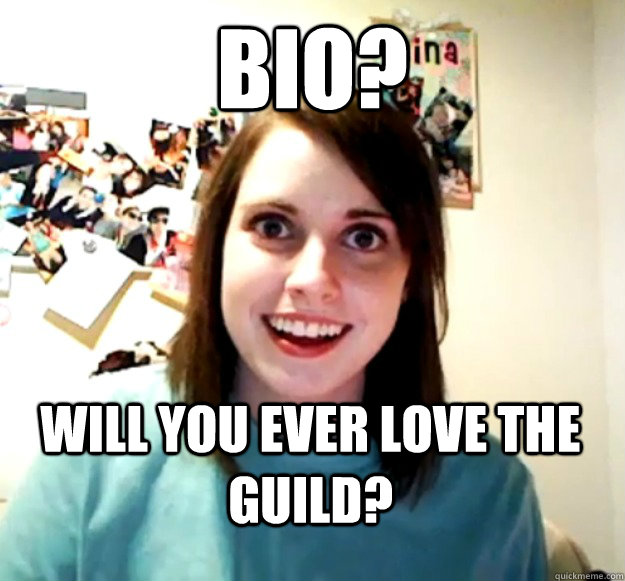 Bio? Will you ever love the guild?  Overly Attached Girlfriend