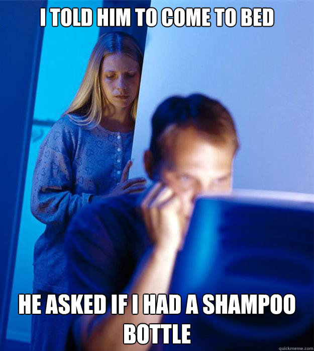 I told him to come to bed he asked if i had a shampoo bottle - I told him to come to bed he asked if i had a shampoo bottle  Redditors Wife