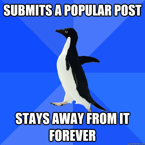 submits a popular post stays away from it forever  Socially Awkward Penguin