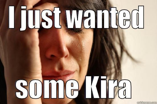 I JUST WANTED SOME KIRA  First World Problems