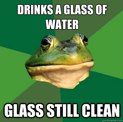 drinks a glass of water glass still clean  Foul Bachelor Frog