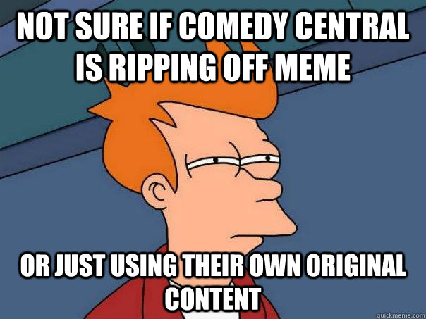Not sure if Comedy Central is ripping off meme Or just using their own original content - Not sure if Comedy Central is ripping off meme Or just using their own original content  Futurama Fry