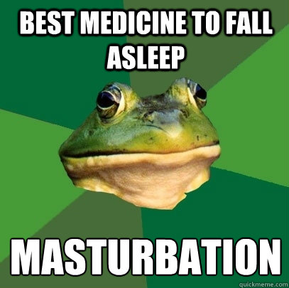 best medicine to fall asleep masturbation   Foul Bachelor Frog