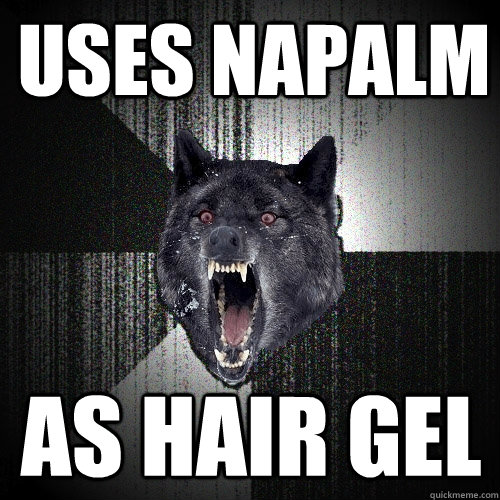 uses napalm as hair gel  Insanity Wolf