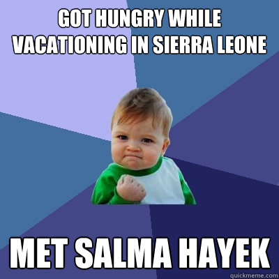 Got hungry while vacationing in sierra leone met salma hayek  Success Kid