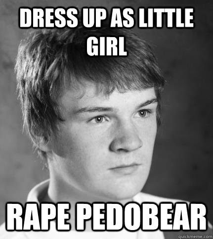 dress up as little girl rape pedobear   