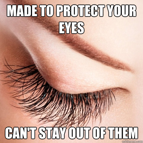 Made to protect your eyes Can't stay out of them  Scumbag Eyelashes