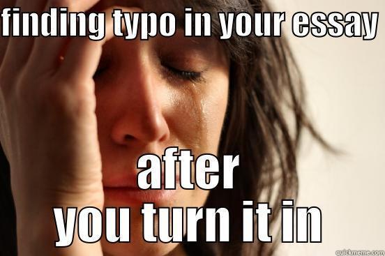 FINDING TYPO IN YOUR ESSAY AFTER YOU TURN IT IN First World Problems