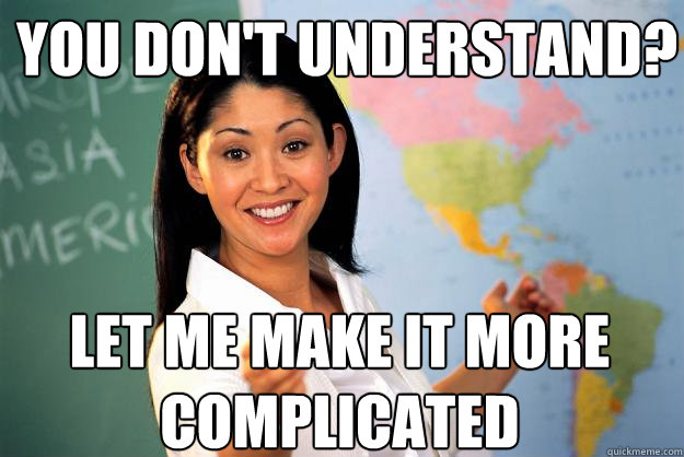 you don't understand? let me make it more complicated  Unhelpful High School Teacher