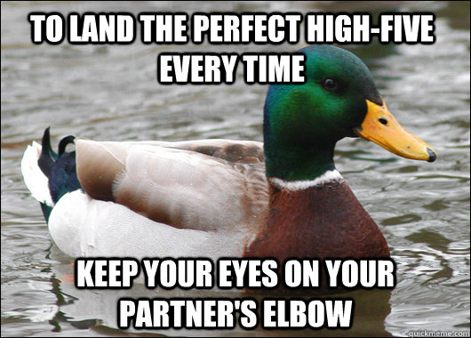 To land the perfect high-five every time keep your eyes on your partner's elbow  Actual Advice Mallard