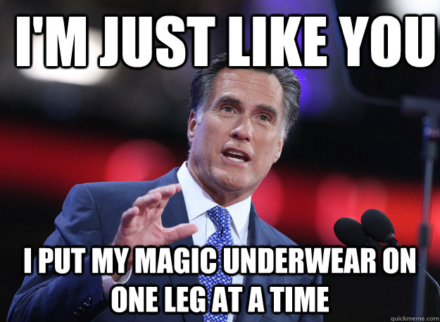 I'm just like you I put my magic underwear on one leg at a time  Relatable Mitt Romney