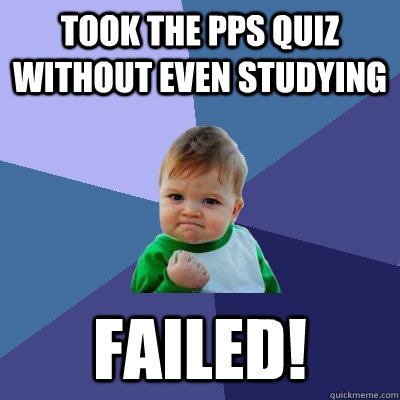 took the pps quiz without even studying failed!  Success Kid
