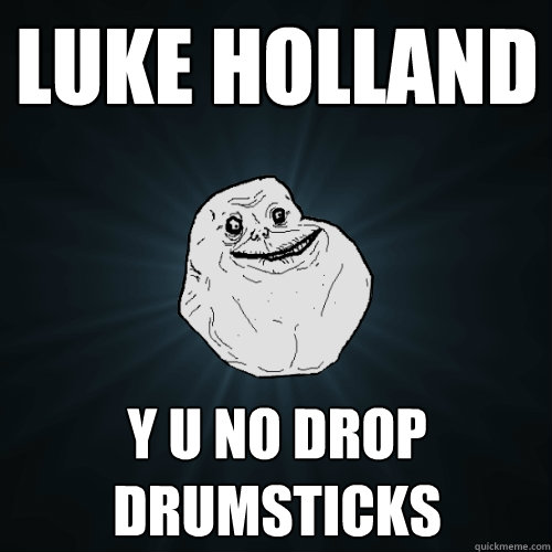 Luke Holland Y U No drop drumsticks  Forever Alone