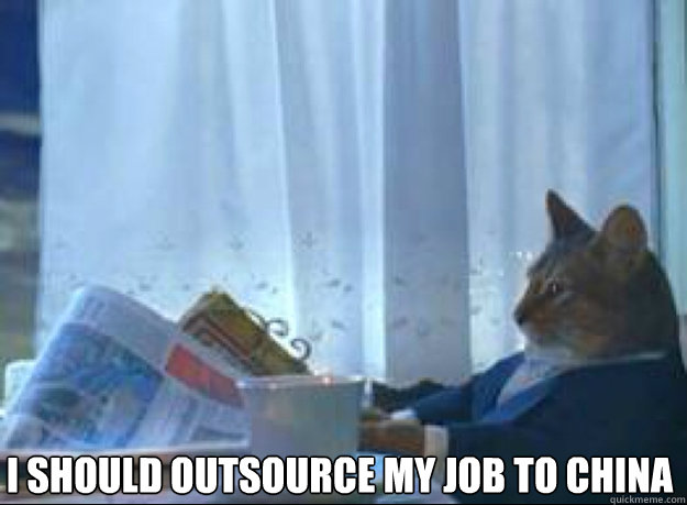 I should outsource my job to china  - I should outsource my job to china   I should buy a boat cat