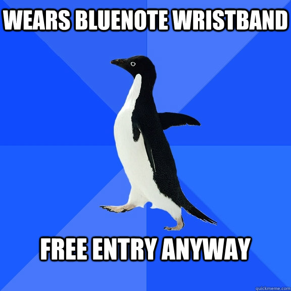 Wears bluenote wristband  free entry anyway   Socially Awkward Penguin