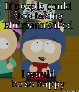 goddammit muireann - IF PEOPLE COULD STOP TAKING MUIREANN'S IPOD I WOULD BE SO HAPPY Craig - I would be so happy