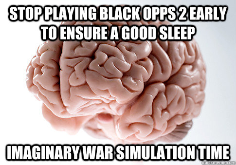 Stop playing Black Opps 2 early to ensure a good sleep Imaginary war simulation time - Stop playing Black Opps 2 early to ensure a good sleep Imaginary war simulation time  Scumbag Brain