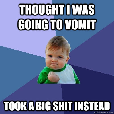 Thought I was going to vomit Took a big shit instead - Thought I was going to vomit Took a big shit instead  Success Kid