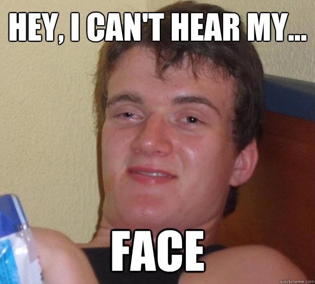 Hey, I can't hear my... Face  10 Guy