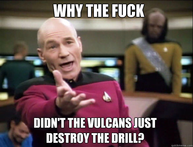 WHY THE FUCK Didn't the vulcans just destroy the drill?  Piccard 2