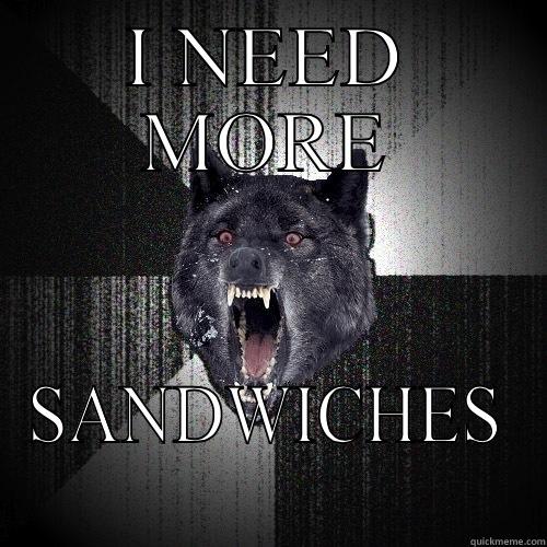 I NEED MORE SANDWICHES Insanity Wolf