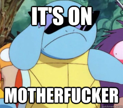 it's on motherfucker  Squirtle