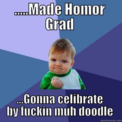 .....MADE HOMOR GRAD ...GONNA CELIBRATE BY FUCKIN MUH DOODLE Success Kid