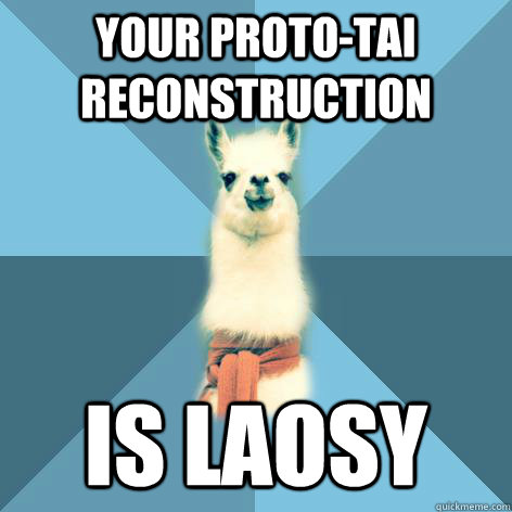 YOUR PROTO-TAI RECONSTRUCTION IS LAOSY - YOUR PROTO-TAI RECONSTRUCTION IS LAOSY  Linguist Llama