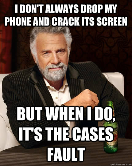 I don't always drop my phone and crack its screen But when i do, it's the cases fault Caption 3 goes here  The Most Interesting Man In The World