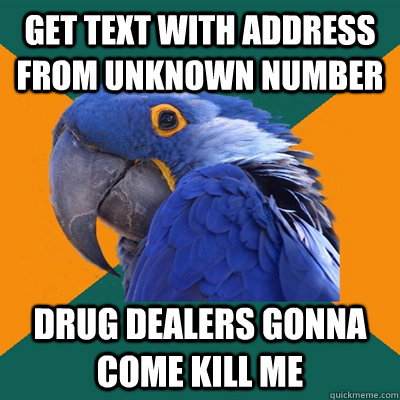 Get text with address from unknown number Drug dealers gonna come kill me  Paranoid Parrot