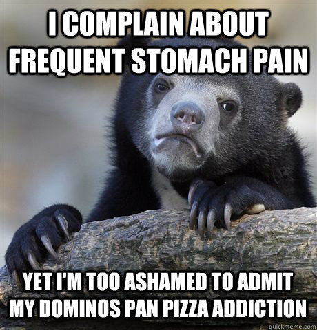 I complain about frequent stomach pain Yet I'm too ashamed to admit my Dominos Pan Pizza addiction  Confession Bear