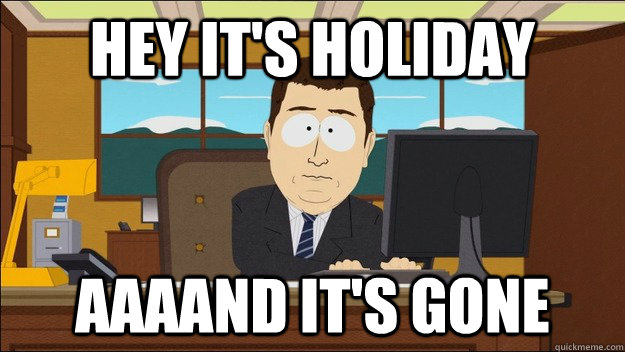 hey it's holiday Aaaand it's gone  aaaand its gone