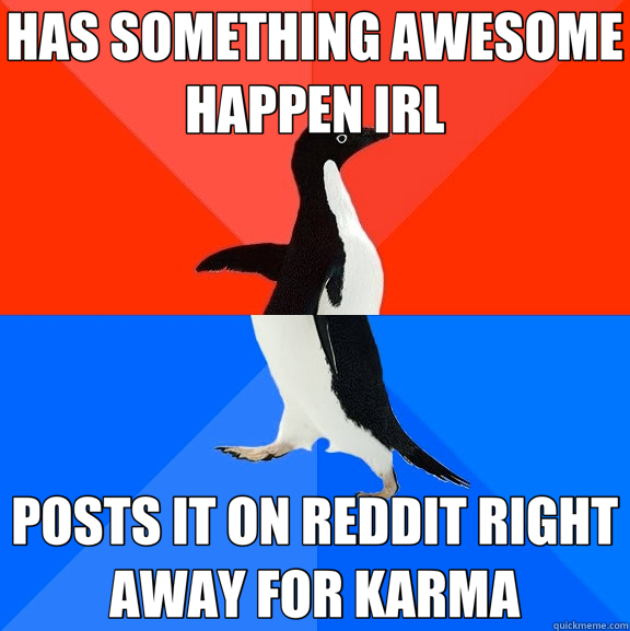 HAS SOMETHING AWESOME HAPPEN IRL POSTS IT ON REDDIT RIGHT AWAY FOR KARMA  Socially Awesome Awkward Penguin