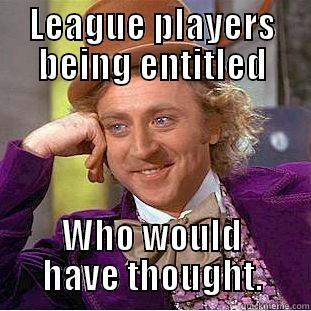 LEAGUE PLAYERS BEING ENTITLED WHO WOULD HAVE THOUGHT. Condescending Wonka