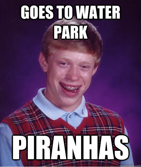 Goes to water park piranhas   Bad Luck Brian