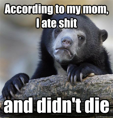 According to my mom, I ate shit and didn't die  Confession Bear