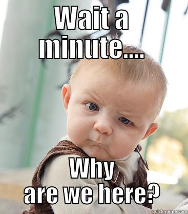 WAIT A MINUTE.... WHY ARE WE HERE? skeptical baby