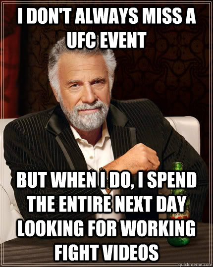 I don't always miss a UFC event but when I do, i spend the entire next day looking for working fight videos  The Most Interesting Man In The World