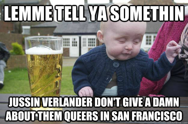 lemme tell ya somethin jussin verlander don't give a damn about them queers in san francisco    drunk baby
