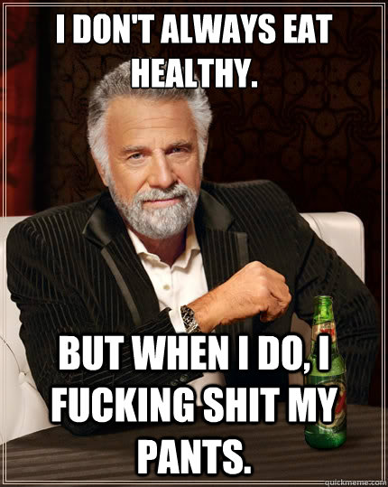 I don't always eat healthy. But when i do, I fucking shit my pants.  The Most Interesting Man In The World