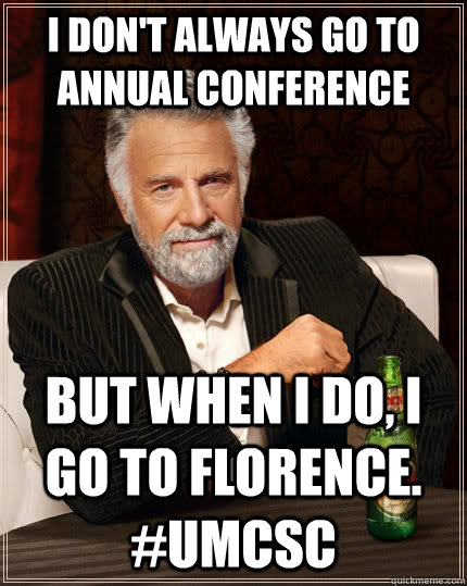 I don't always go to annual conference but when i do, i go to Florence. #umcsc  The Most Interesting Man In The World