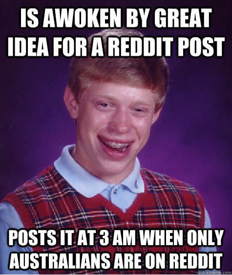 Is awoken by great idea for a Reddit Post Posts it at 3 AM when only Australians are on Reddit  Bad Luck Brian
