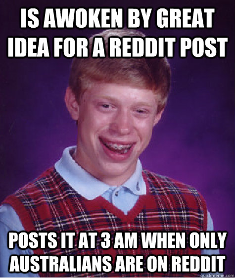 Is awoken by great idea for a Reddit Post Posts it at 3 AM when only Australians are on Reddit - Is awoken by great idea for a Reddit Post Posts it at 3 AM when only Australians are on Reddit  Bad Luck Brian