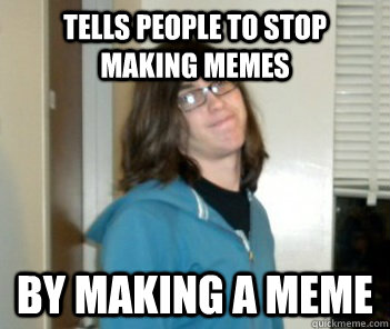 tells people to stop making memes by making a meme  